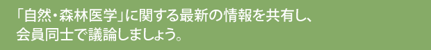 「自然・森林医学」に関する最新の情報を共有し、会員同士で議論しましょう。