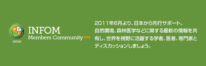 2011年6
月より、日本から先行サポート。自然環境、森林医学などに関する最新の情報を共有し、世界を視野に活躍する学者、医者、専門家とディスカッションしましょう。